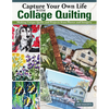 Capture Your Own Life with Collage Quilting: Making Unique Quilts and Projects from Photos and Imagery - Paperback