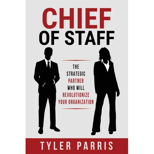 Chief Of Staff: The Strategic Partner Who Will Revolutionize Your Organization - Paperback