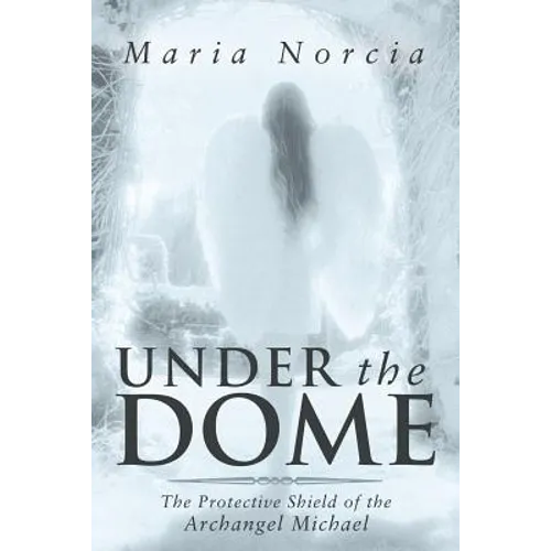 Under the Dome: The Protective Shield of the Archangel Michael - Paperback