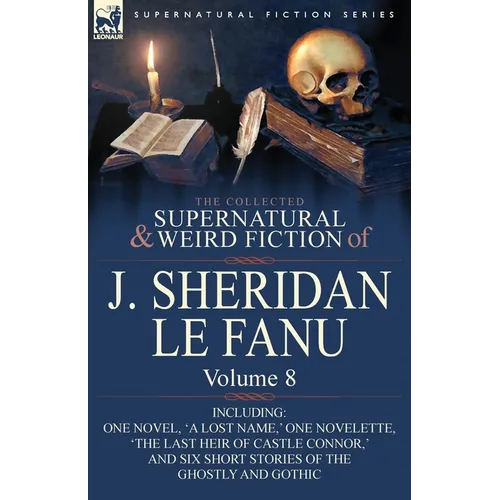 The Collected Supernatural and Weird Fiction of J. Sheridan Le Fanu: Volume 8-Including One Novel, 'a Lost Name, ' One Novelette, 'The Last Heir of CA - Paperback