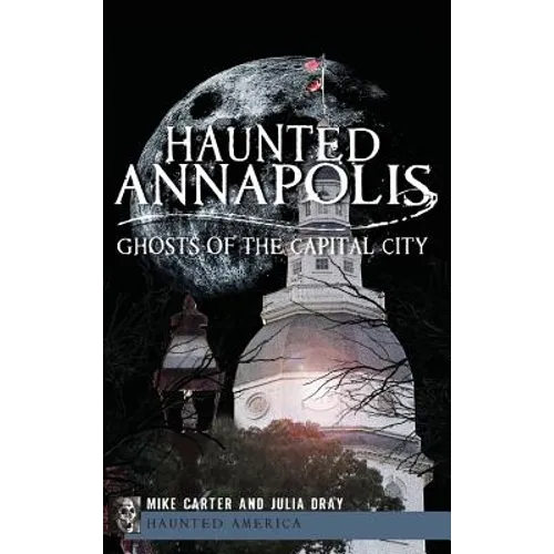 Haunted Annapolis: Ghosts of the Capital City - Hardcover