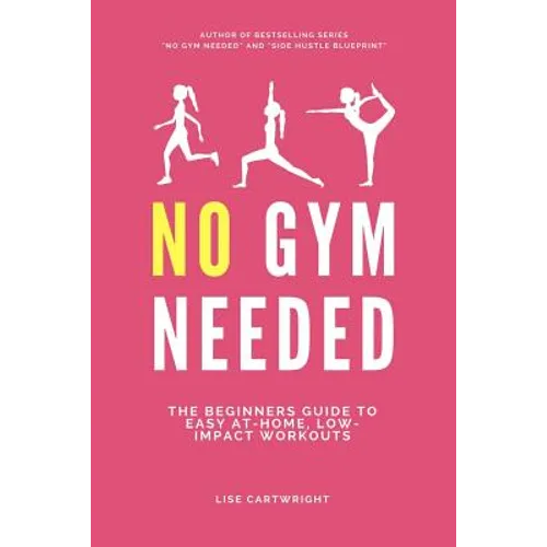 No Gym Needed: The Beginners Guide to Easy At-Home, Low-Impact Workouts - Paperback