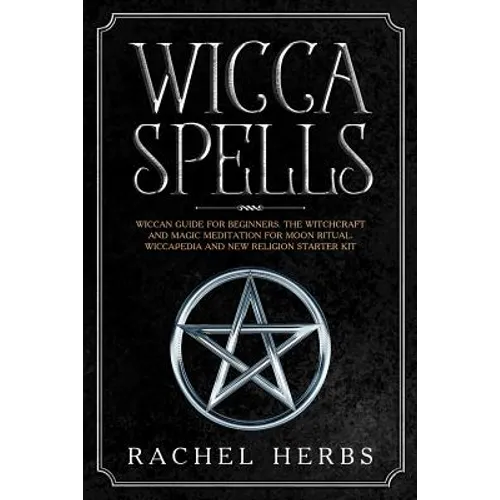 Wicca Spells: Wiccan Guide for Beginners. The Witchcraft and Magic Meditation for Moon Ritual. Wiccapedia and New Religion Starter Kit. - Paperback