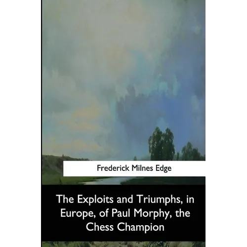 The Exploits and Triumphs, in Europe, of Paul Morphy, the Chess Champion - Paperback