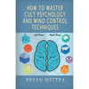 How To Master Cult Psychology And Mind Control Techniques - Paperback