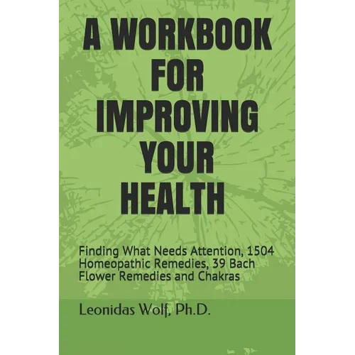 A Workbook for Improving Your Health: Finding What Needs Attention, 1504 Homeopathic Remedies, 39 Bach Flower Remedies and Chakras - Paperback