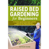 Raised Bed Gardening for Beginners: A Complete and Illustrated Guide to Quickly Learn All you Need to Know for Building Your Own Raised Bed Garden - Paperback