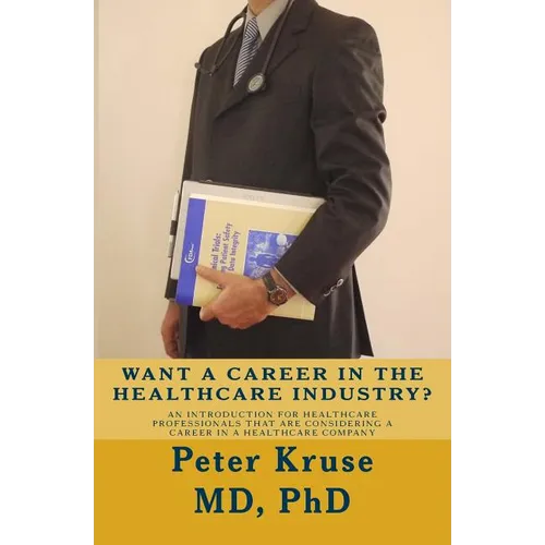 Want a Career in the Healthcare Industry?: An introduction for healthcare professionals that are considering a career in a healthcare company - Paperback