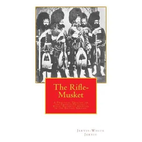 The Rifle-Musket: A Practical Treatise on the Enfield-Pritchett Rifle, Recently Adopted in the British Service. - Paperback