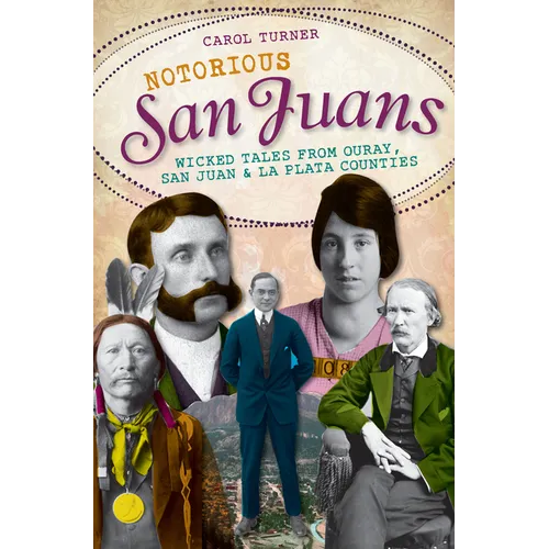 Notorious San Juans: Wicked Tales from Ouray, San Juan and La Plata Counties - Paperback