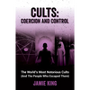 Cults: Coercion and Control: The World's Most Notorious Cults (and the People Who Escaped Them) - Paperback