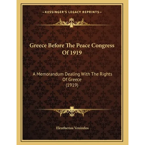 Greece Before The Peace Congress Of 1919: A Memorandum Dealing With The Rights Of Greece (1919) - Paperback