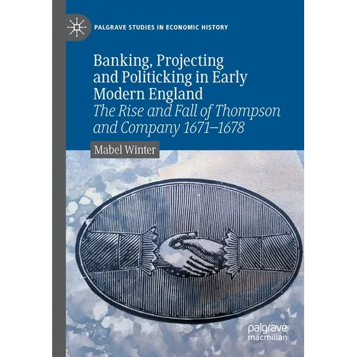 Banking, Projecting and Politicking in Early Modern England: The Rise and Fall of Thompson and Company 1671‒1678 - Paperback