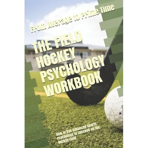 The Field Hockey Psychology Workbook: How to Use Advanced Sports Psychology to Succeed on the Hockey Field - Paperback