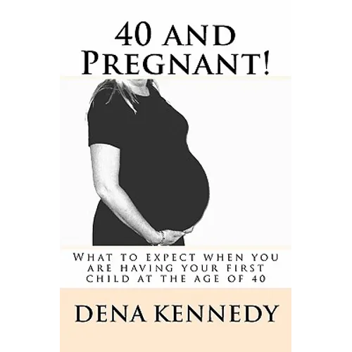 40 and Pregnant!: What to expect when you are having your first child and are at (or near) the age of 40 - Paperback