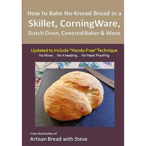 How to Bake No-Knead Bread in a Skillet, CorningWare, Dutch Oven, Covered Baker & More (Updated to Include "Hands-Free" Technique): From the kitchen o - Paperback