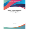 How to Practice Suggestion and Autosuggestion - Paperback