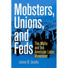Mobsters, Unions, and Feds: The Mafia and the American Labor Movement - Hardcover