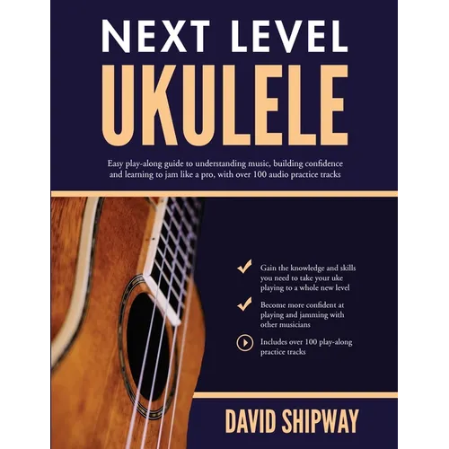 Next Level Ukulele: Easy play-along guide to understanding music, building confidence and learning to jam like a pro, with over 100 audio practice tra - Paperback