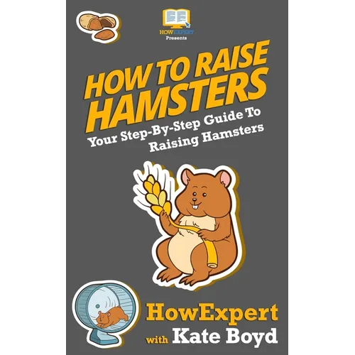 How To Raise Hamsters: Your Step-By-Step Guide To Raising Hamsters - Paperback