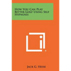 How You Can Play Better Golf Using Self Hypnosis - Paperback