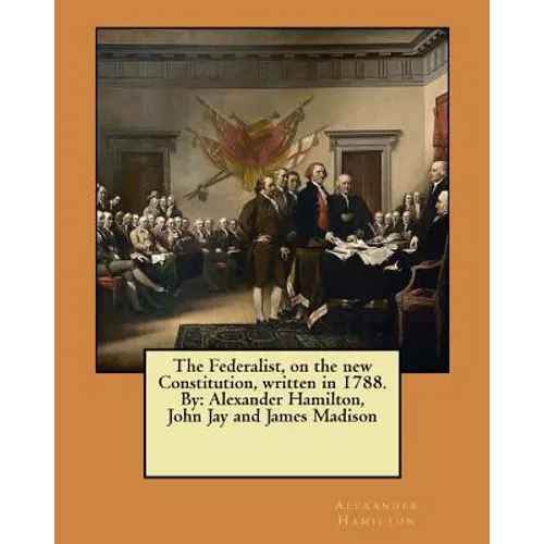 The Federalist, on the new Constitution, written in 1788. By: Alexander Hamilton, John Jay and James Madison - Paperback