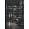 An Introduction to Municipal Law: Designed for General Readers and for Students in Colleges and Higher Schools - Paperback