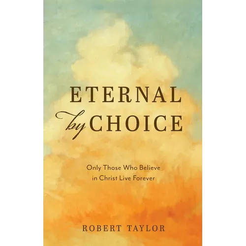 Eternal by Choice: Only Those Who Believe in Christ Live Forever - Paperback