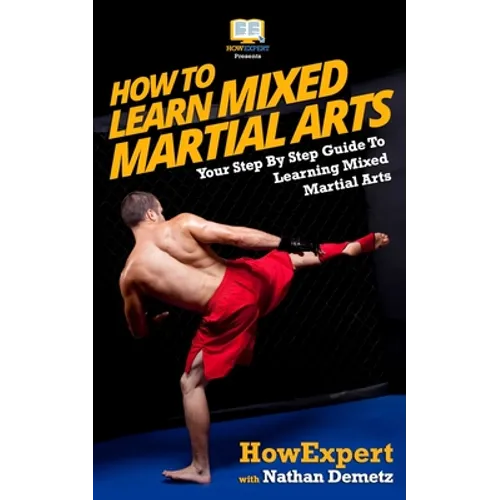 How To Learn Mixed Martial Arts: Your Step-By-Step Guide To Learning Mixed Martial Arts - Paperback