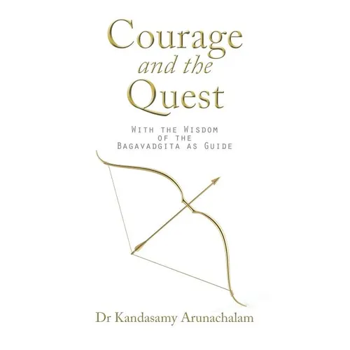Courage and the Quest: With the Wisdom of the Bagavadgita as Guide - Paperback