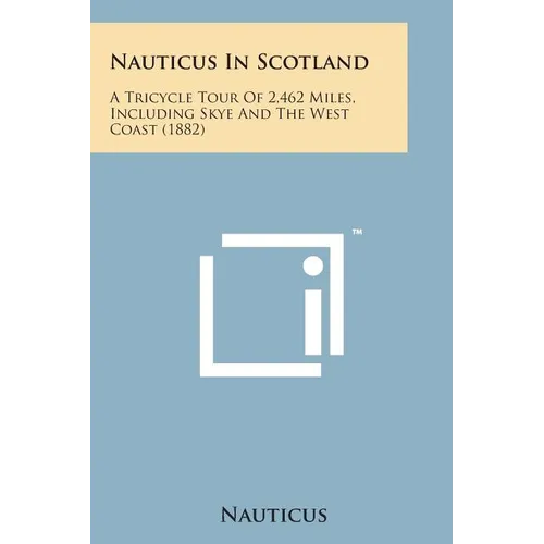 Nauticus in Scotland: A Tricycle Tour of 2,462 Miles, Including Skye and the West Coast (1882) - Paperback