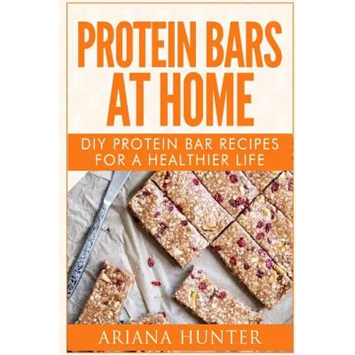 Protein Bars At Home: DIY Protein Bar Recipes For A Healthier Life - Paperback