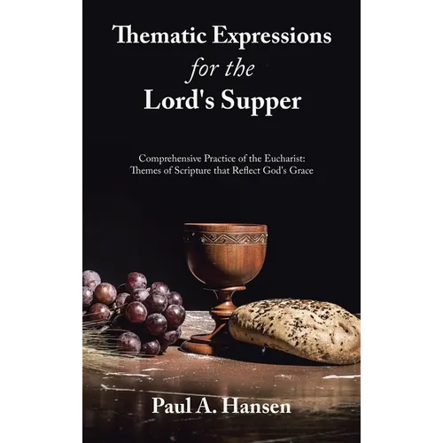 Thematic Expressions for the Lord's Supper: Comprehensive Practice of the Eucharist: Themes of Scripture That Reflect God's Grace - Hardcover