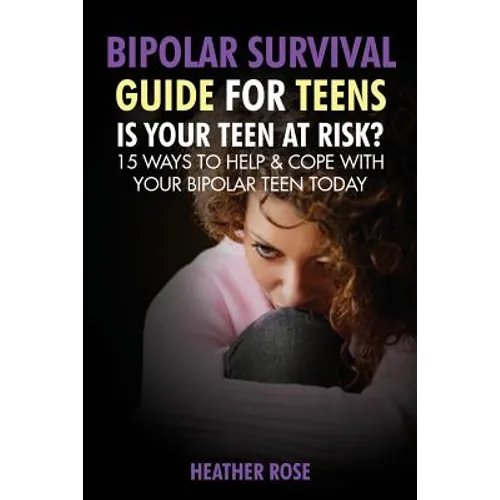 Bipolar Teen: Bipolar Survival Guide for Teens: Is Your Teen at Risk? 15 Ways to Help & Cope with Your Bipolar Teen Today - Paperback