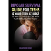 Bipolar Teen: Bipolar Survival Guide for Teens: Is Your Teen at Risk? 15 Ways to Help & Cope with Your Bipolar Teen Today - Paperback