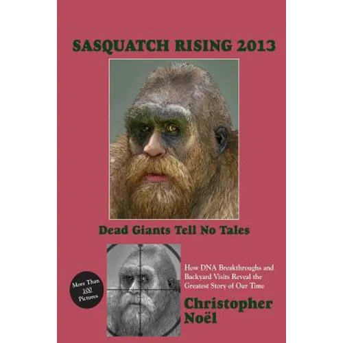 Sasquatch Rising 2013: Dead Giants Tell No Tales: How DNA Breakthroughs and Backyard Visits Reveal the Greatest Story of Our Time - Paperback