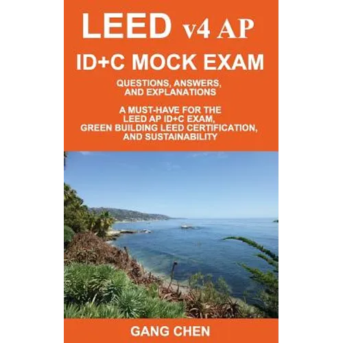 LEED v4 AP ID+C MOCK EXAM: Questions, Answers, and Explanations: A Must-Have for the LEED AP ID+C Exam, Green Building LEED Certification, and Sustain - Paperback