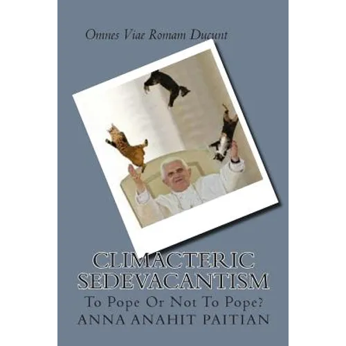 Climacteric Sedevacantism: To Pope Or Not To Pope? - Paperback