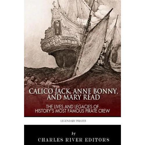 Calico Jack, Anne Bonny and Mary Read: The Lives and Legacies of History's Most Famous Pirate Crew - Paperback