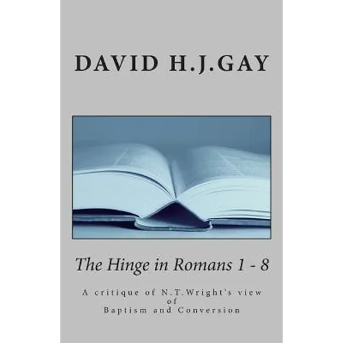 The Hinge in Romans 1 - 8: A critique of N.T.Wright's view of Baptism and Conversion - Paperback
