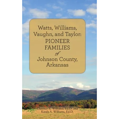 Watts, Williams, Vaughn, and Taylor: Pioneer Families of Johnson County, Arkansas - Hardcover