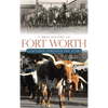 A Brief History of Fort Worth: Cowtown Through the Years - Hardcover