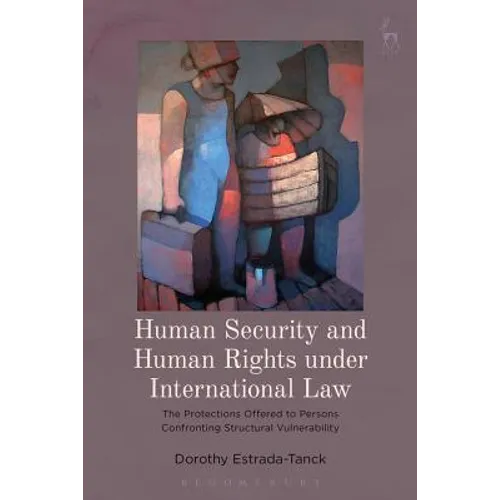 Human Security and Human Rights Under International Law: The Protections Offered to Persons Confronting Structural Vulnerability - Paperback