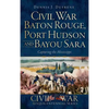 Civil War Baton Rouge, Port Hudson and Bayou Sara: Capturing the Mississippi - Hardcover