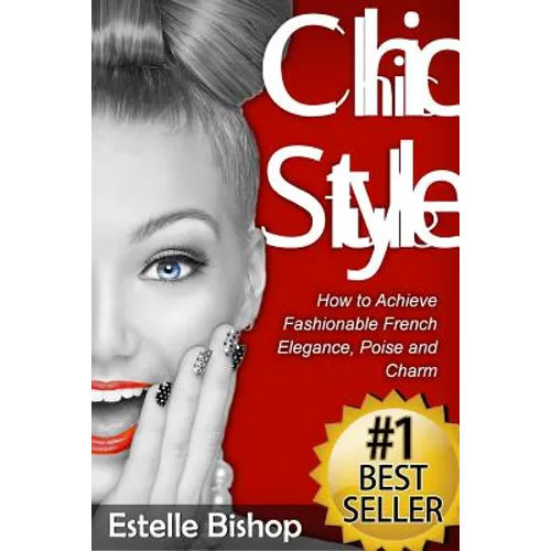 Chic Style: How to Achieve Fashionable French Elegance, Poise and Charm - Paperback