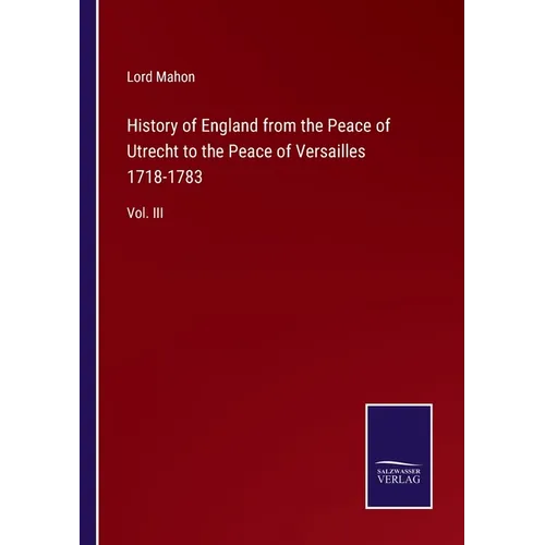 History of England from the Peace of Utrecht to the Peace of Versailles 1718-1783: Vol. III - Paperback