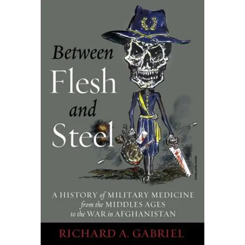 Between Flesh and Steel: A History of Military Medicine from the Middle Ages to the War in Afghanistan - Hardcover