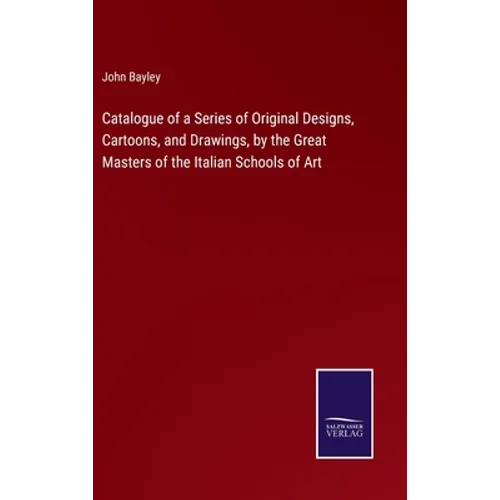 Catalogue of a Series of Original Designs, Cartoons, and Drawings, by the Great Masters of the Italian Schools of Art - Hardcover