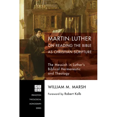 Martin Luther on Reading the Bible as Christian Scripture: The Messiah in Luther's Biblical Hermeneutic and Theology - Hardcover