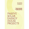 Passive Solar Energy House Projects: DIY Solar Oven, Solar Water Distillation, Passive Solar Home Design, & No HVAC Air Conditioning Earth Tubes - Paperback